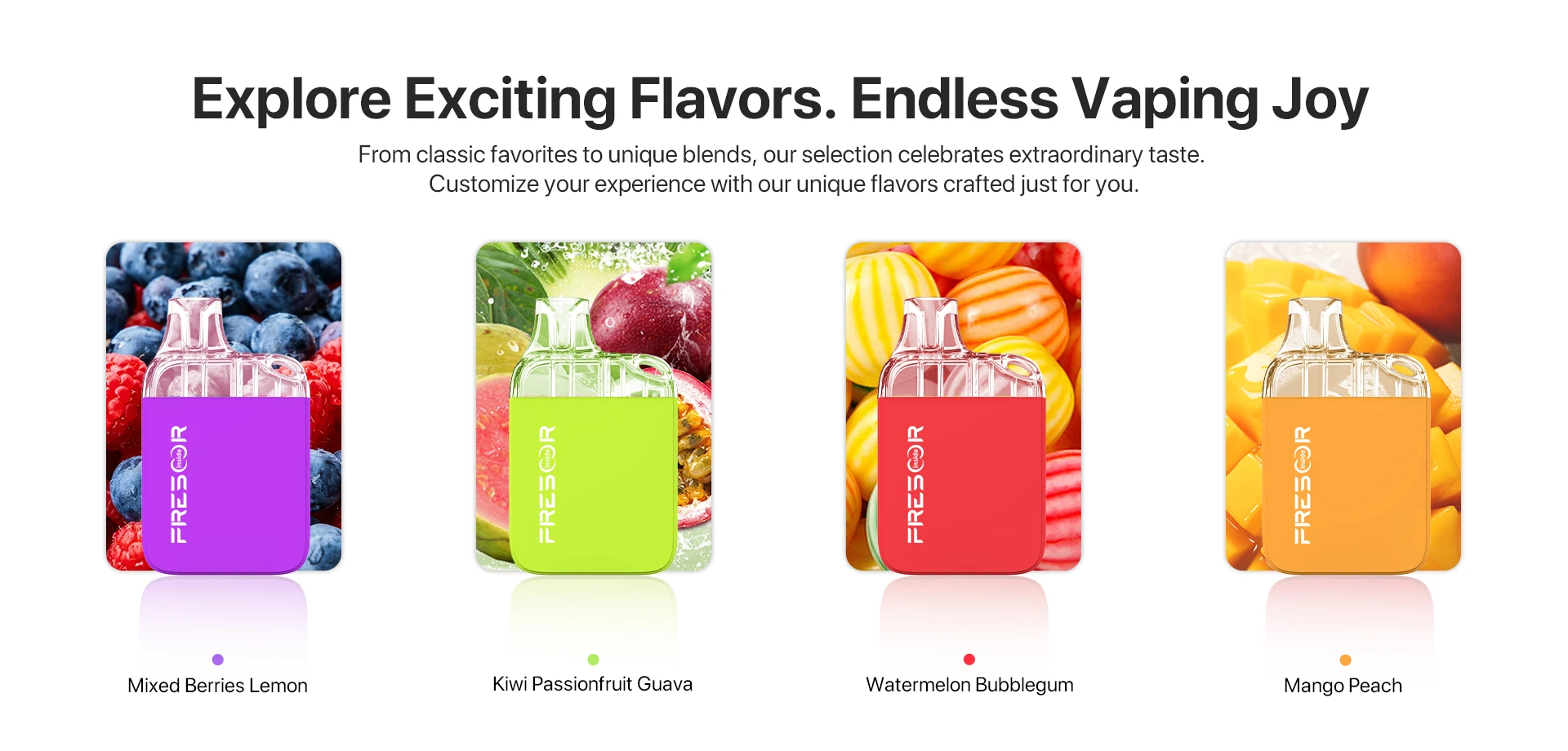 Explore Exciting Flavors. Endless Vaping Joy From classic favorites to unique blends, our selection celebrates extraordinary taste. Customize your experience with our unique flavors craf