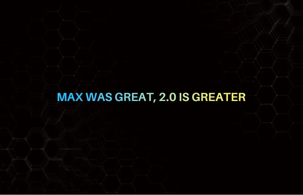 Max Was Great, 2.0 is Greater